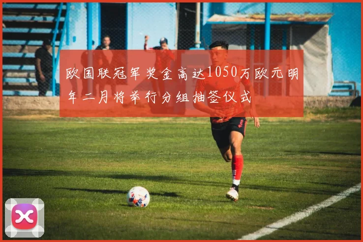 欧国联冠军奖金高达1050万欧元明年二月将举行分组抽签仪式