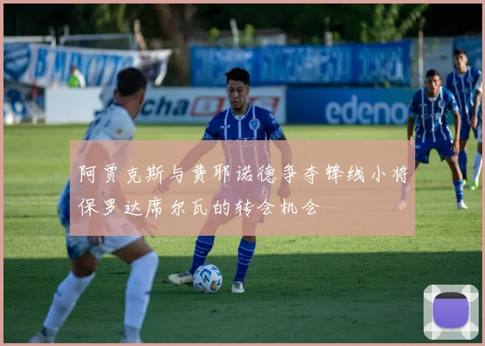 阿贾克斯与费耶诺德争夺锋线小将保罗达席尔瓦的转会机会