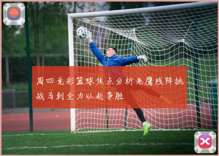 周四竞彩篮球焦点分析老鹰残阵挑战马刺全力以赴争胜
