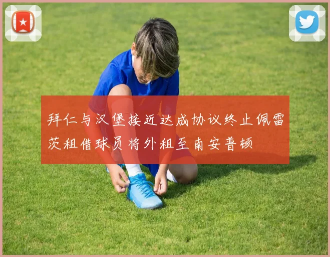 拜仁与汉堡接近达成协议终止佩雷茨租借球员将外租至南安普顿