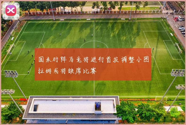 国米对阵马竞将进行首发调整小图拉姆或将缺席比赛