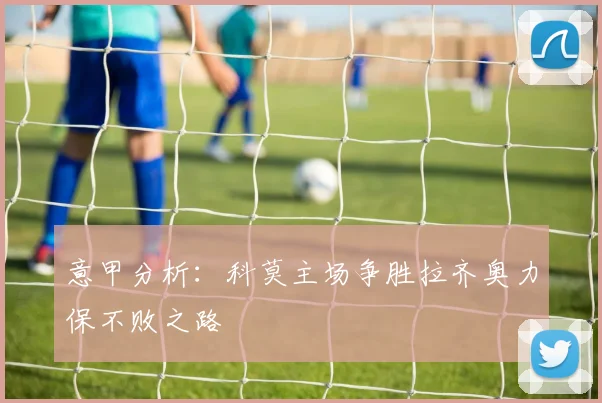 意甲分析：科莫主场争胜拉齐奥力保不败之路