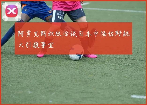 阿贾克斯积极洽谈日本中场佐野航大引援事宜