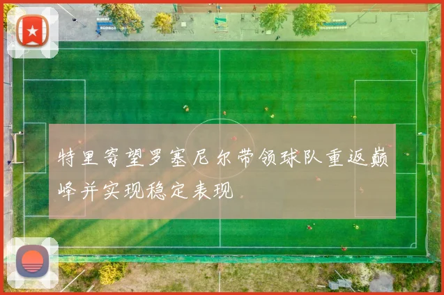 特里寄望罗塞尼尔带领球队重返巅峰并实现稳定表现