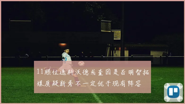 11顺位选科沃德或奎因是否明智拓媒质疑新秀不一定优于现有阵容