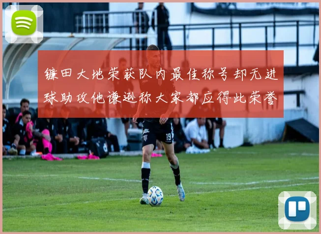 镰田大地荣获队内最佳称号却无进球助攻他谦逊称大家都应得此荣誉