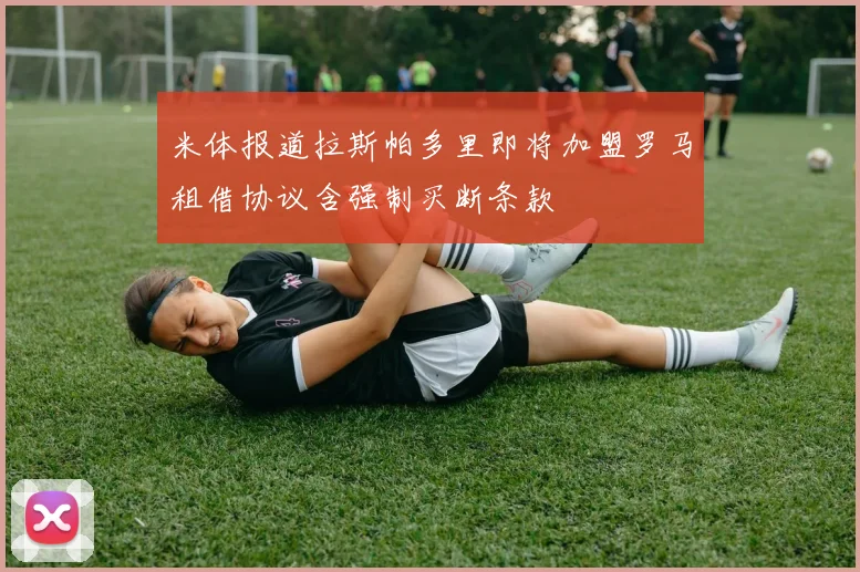 米体报道拉斯帕多里即将加盟罗马租借协议含强制买断条款