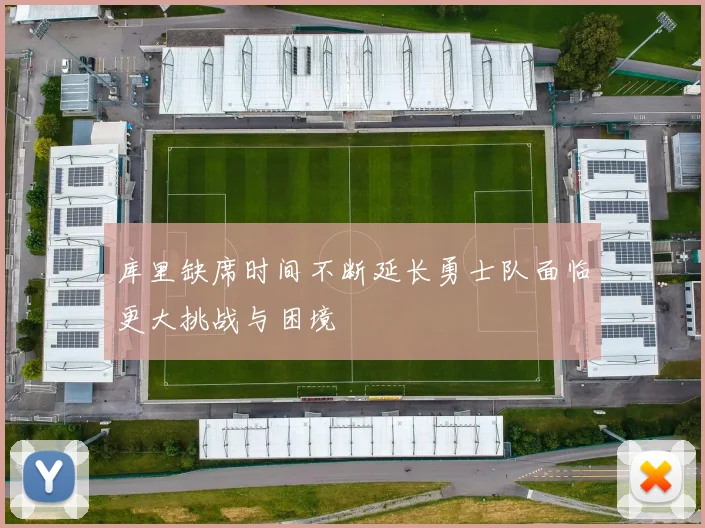 库里缺席时间不断延长勇士队面临更大挑战与困境