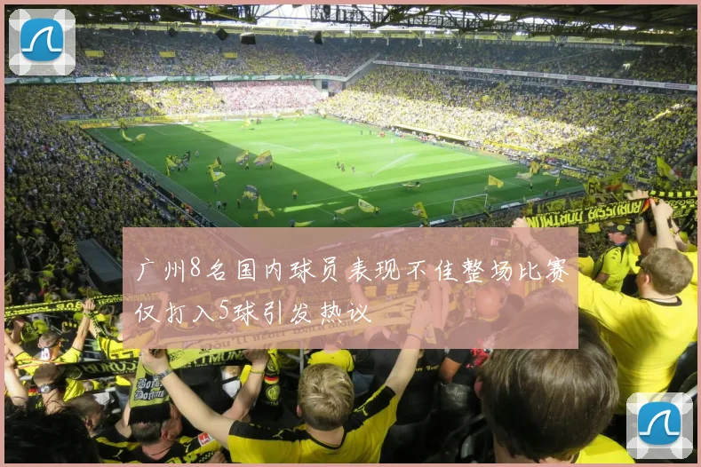 广州8名国内球员表现不佳整场比赛仅打入5球引发热议
