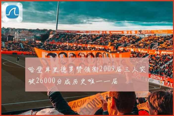 哈登库里德罗赞领衔2009届三人突破26000分成历史唯一一届