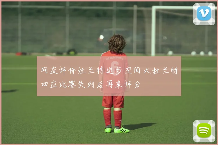 网友评价杜兰特进步空间大杜兰特回应比赛失利后再来评分