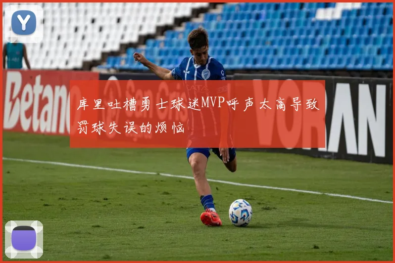 库里吐槽勇士球迷MVP呼声太高导致罚球失误的烦恼