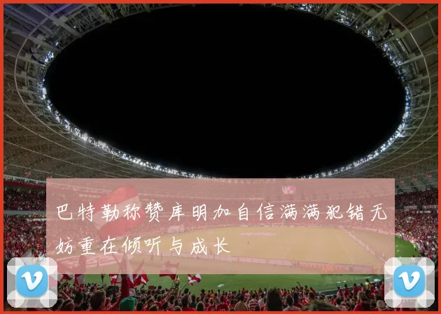 巴特勒称赞库明加自信满满犯错无妨重在倾听与成长