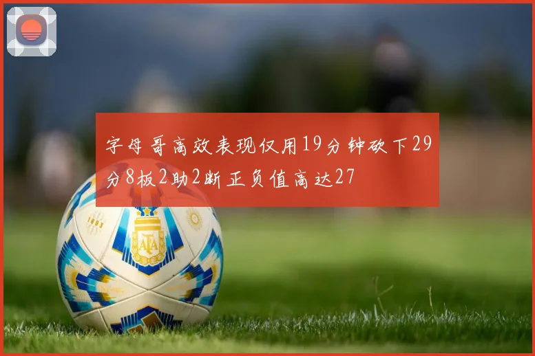 字母哥高效表现仅用19分钟砍下29分8板2助2断正负值高达27