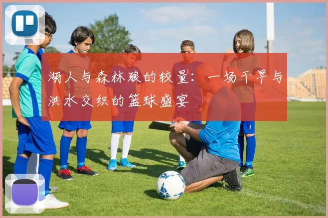 湖人与森林狼的较量：一场干旱与洪水交织的篮球盛宴