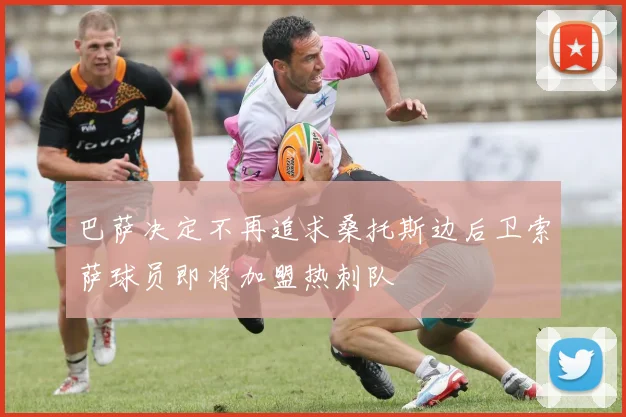 巴萨决定不再追求桑托斯边后卫索萨球员即将加盟热刺队