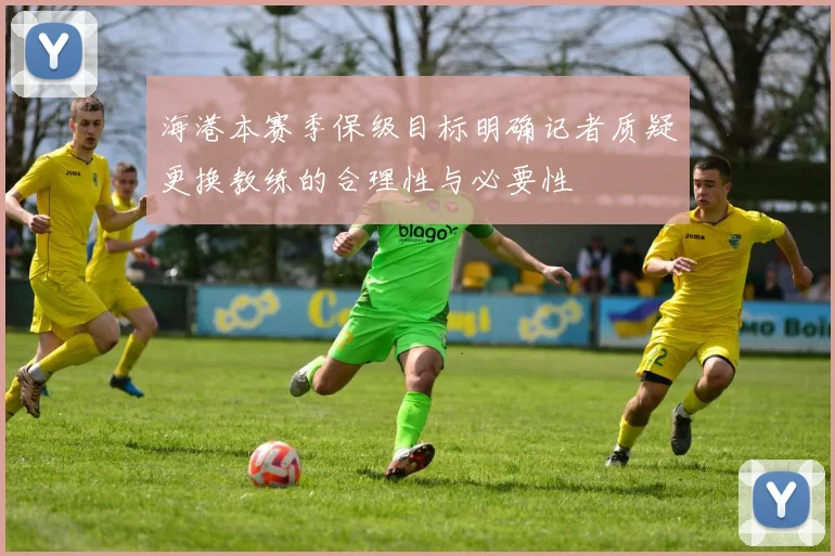 海港本赛季保级目标明确记者质疑更换教练的合理性与必要性